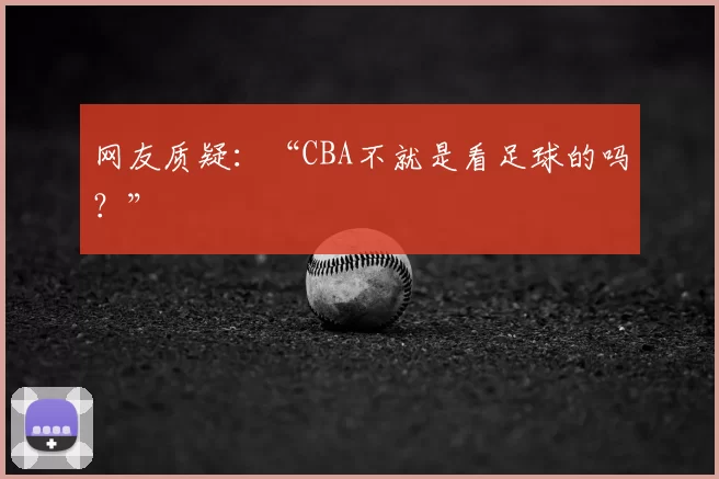 网友质疑：“CBA不就是看足球的吗？”