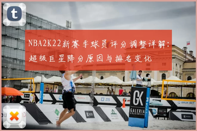 NBA2K22新赛季球员评分调整详解：超级巨星降分原因与排名变化