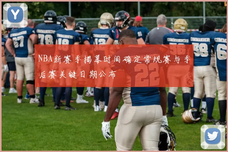 NBA新赛季揭幕时间确定常规赛与季后赛关键日期公布