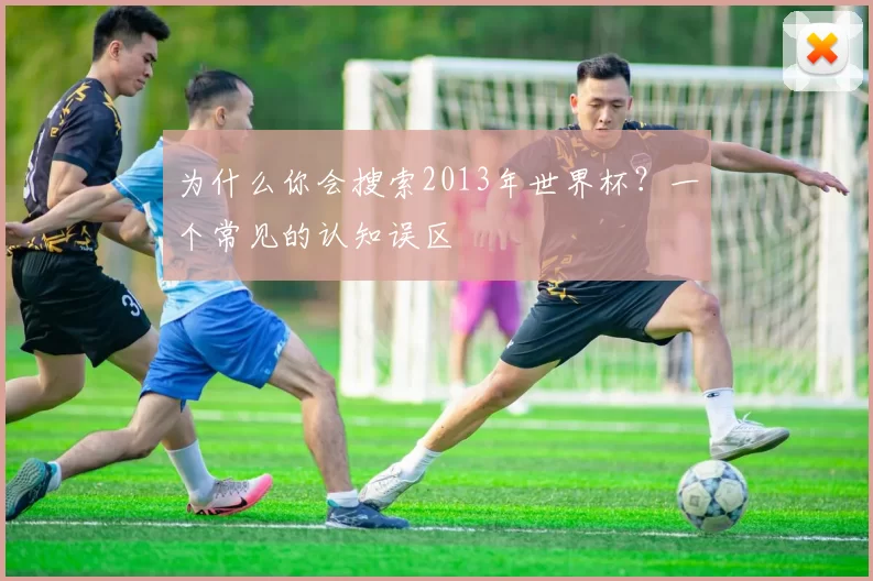 为什么你会搜索2013年世界杯？一个常见的认知误区