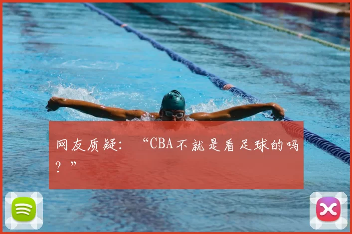 网友质疑:“CBA不就是看足球的吗?”