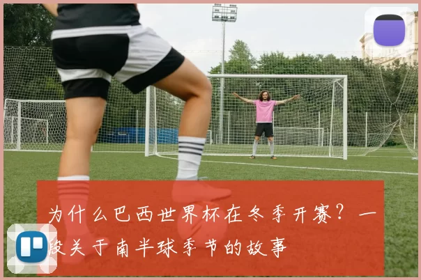 为什么巴西世界杯在冬季开赛?一段关于南半球季节的故事