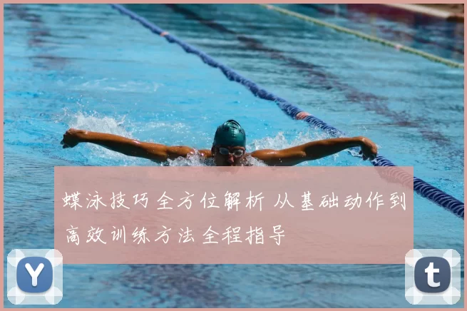 蝶泳技巧全方位解析 从基础动作到高效训练方法全程指导