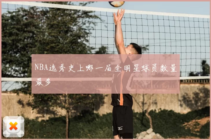 NBA选秀史上哪一届全明星球员数量最多